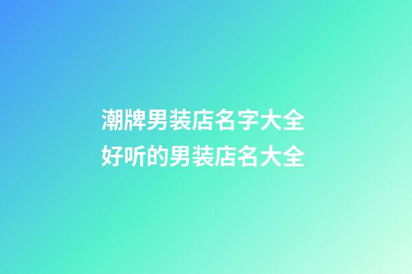 潮牌男装店名字大全 好听的男装店名大全